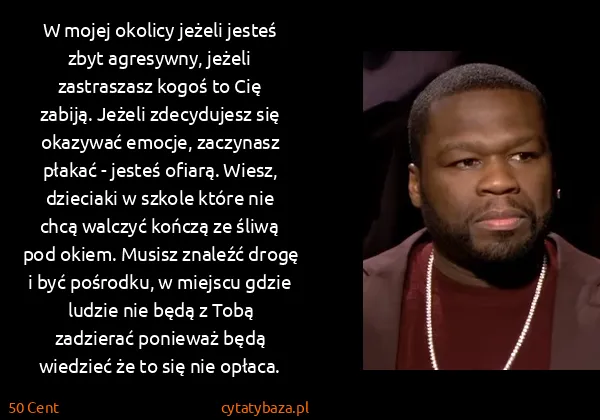 50 Cent: W mojej okolicy jeżeli jesteś zbyt agresywny, jeżeli...