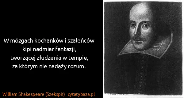 William Shakespeare (Szekspir): W mózgach kochanków i szaleńców kipi nadmiar fantazji,...