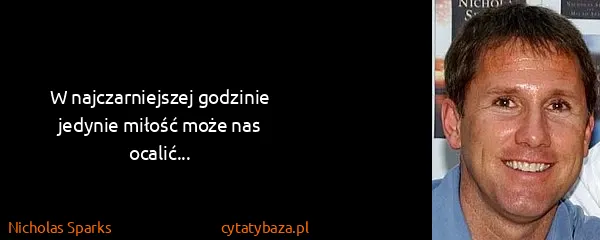 Nicholas Sparks: W najczarniejszej godzinie jedynie miłość może nas...
