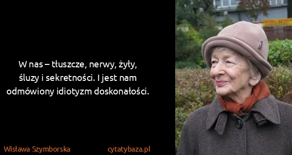 Wisława Szymborska: W nas – tłuszcze, nerwy, żyły, śluzy i sekretności. I...