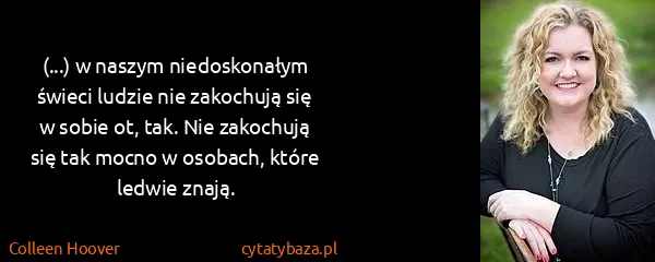 Colleen Hoover: (...) w naszym niedoskonałym świeci ludzie nie zakochują...