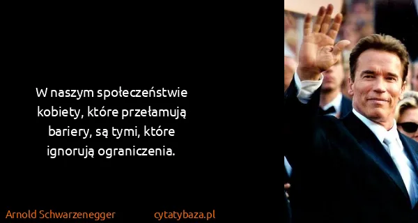 Arnold Schwarzenegger: W naszym społeczeństwie kobiety, które przełamują...