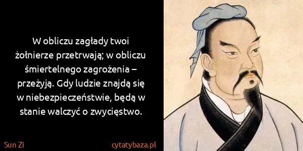 Sun Zi: W obliczu zagłady twoi żołnierze przetrwają; w obliczu...