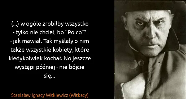 Stanisław Ignacy Witkiewicz (Witkacy): (...) w ogóle zrobiłby wszystko - tylko nie chciał, bo...