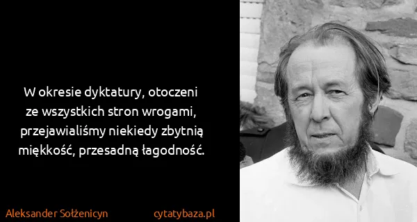 Aleksander Sołżenicyn: W okresie dyktatury, otoczeni ze wszystkich stron...