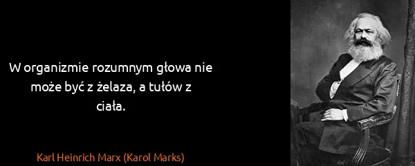 Karl Heinrich Marx (Karol Marks): W organizmie rozumnym głowa nie może być z żelaza, a...