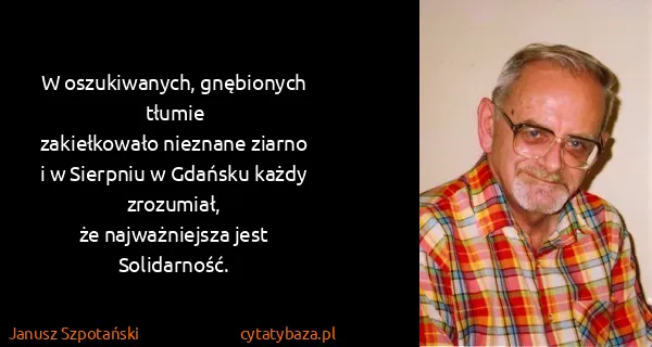 Janusz Szpotański: W oszukiwanych, gnębionych tłumie
zakiełkowało nieznane...