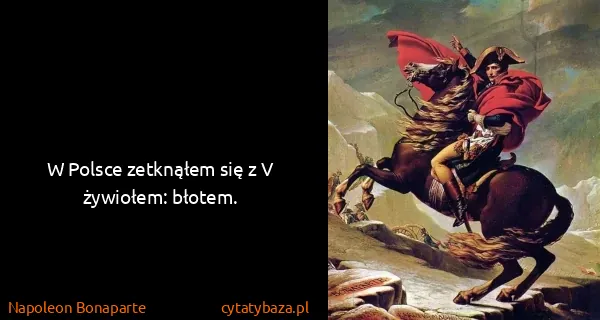 Napoleon Bonaparte: W Polsce zetknąłem się z V żywiołem: błotem.