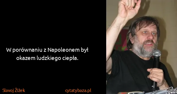 Slavoj Žižek: W porównaniu z Napoleonem był okazem ludzkiego ciepła.