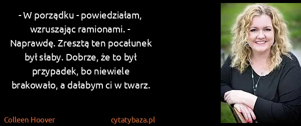 Colleen Hoover: - W porządku - powiedziałam, wzruszając ramionami. -...