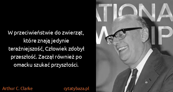 Arthur C. Clarke: W przeciwieństwie do zwierząt, które znają jedynie...