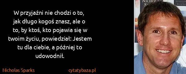 Nicholas Sparks: W przyjaźni nie chodzi o to,  jak długo kogoś znasz, ale...