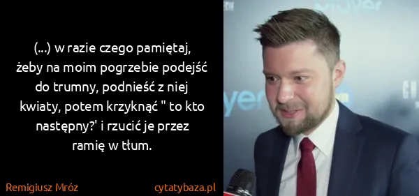 Remigiusz Mróz: (...) w razie czego pamiętaj, żeby na moim pogrzebie...