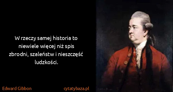 Edward Gibbon: W rzeczy samej historia to niewiele więcej niż spis...