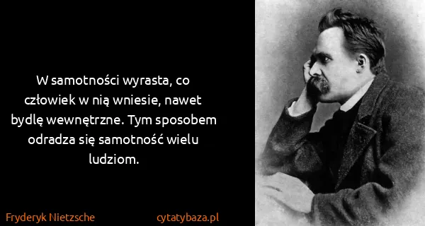 Fryderyk Nietzsche: W samotności wyrasta, co człowiek w nią wniesie, nawet...