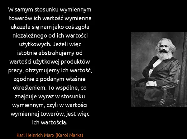 Karl Heinrich Marx (Karol Marks): W samym stosunku wymiennym towarów ich wartość wymienna...