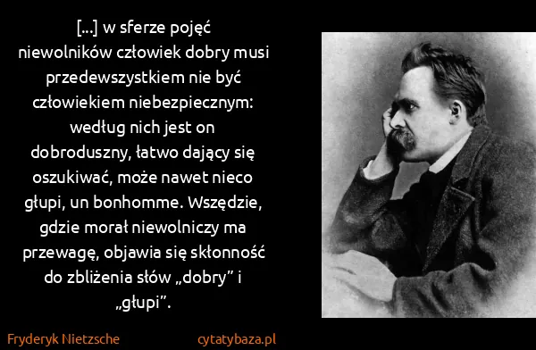 Fryderyk Nietzsche: [...] w sferze pojęć niewolników człowiek dobry musi...