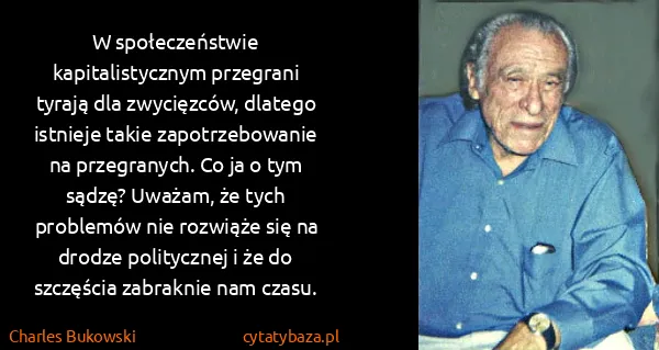 Charles Bukowski: W społeczeństwie kapitalistycznym przegrani tyrają dla...