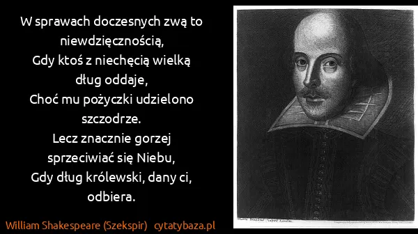 William Shakespeare (Szekspir): W sprawach doczesnych zwą to niewdzięcznością,
Gdy ktoś...