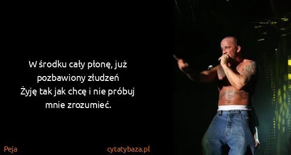 Peja: W środku cały płonę, już pozbawiony złudzeń
Żyję tak...