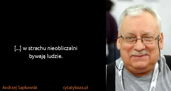 Andrzej Sapkowski: [...] w strachu nieobliczalni bywają ludzie.