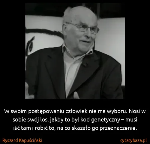 Ryszard Kapuściński: W swoim postępowaniu człowiek nie ma wyboru. Nosi w...