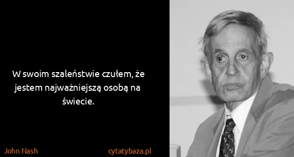 John Nash: W swoim szaleństwie czułem, że jestem najważniejszą...
