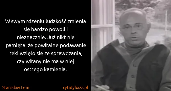 Stanisław Lem: W swym rdzeniu ludzkość zmienia się bardzo powoli i...