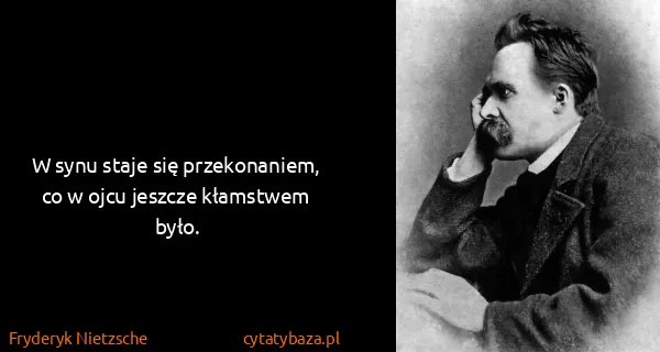 Fryderyk Nietzsche: W synu staje się przekonaniem, co w ojcu jeszcze...