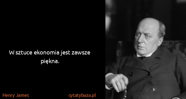 Henry James: W sztuce ekonomia jest zawsze piękna.