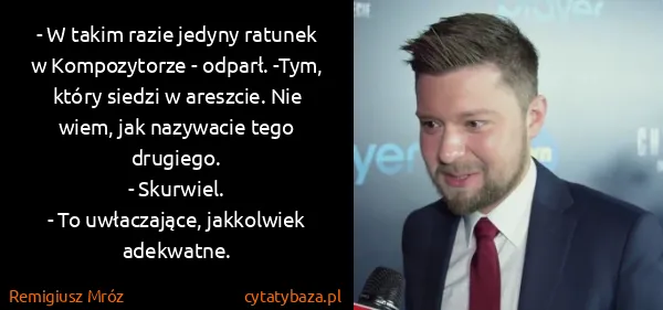 Remigiusz Mróz: - W takim razie jedyny ratunek w Kompozytorze - odparł....