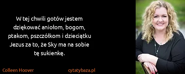 Colleen Hoover: W tej chwili gotów jestem dziękować aniołom, bogom,...
