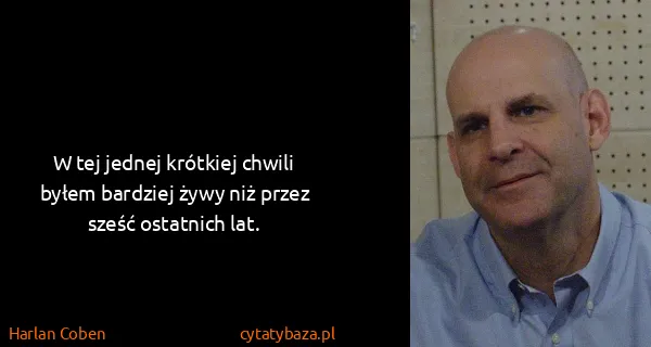 Harlan Coben: W tej jednej krótkiej chwili byłem bardziej żywy niż...