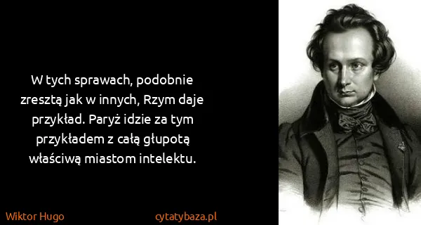 Wiktor Hugo: W tych sprawach, podobnie zresztą jak w innych, Rzym...