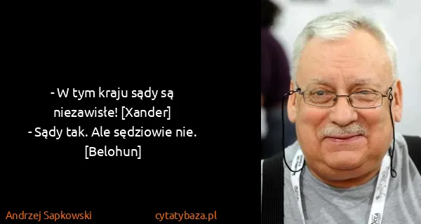 Andrzej Sapkowski: - W tym kraju sądy są niezawisłe! [Xander]
- Sądy tak....