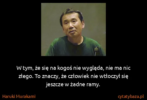 Haruki Murakami: W tym, że się na kogoś nie wygląda, nie ma nic złego. To...