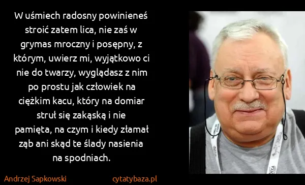 Andrzej Sapkowski: W uśmiech radosny powinieneś stroić zatem lica, nie zaś...