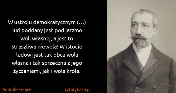 Anatole France: W ustroju demokratycznym (…) lud poddany jest pod jarzmo...