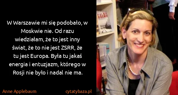 Anne Applebaum: W Warszawie mi się podobało, w Moskwie nie. Od razu...