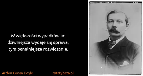 Arthur Conan Doyle: W większości wypadków im dziwniejsza wydaje się sprawa,...