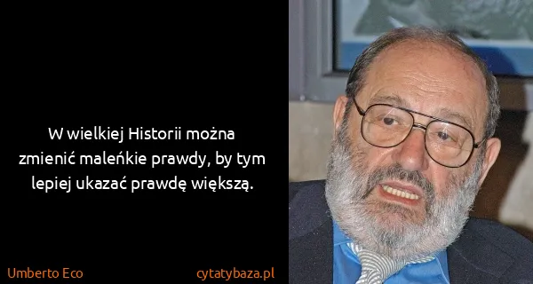 Umberto Eco: W wielkiej Historii można zmienić maleńkie prawdy, by...