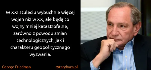 George Friedman: W XXI stuleciu wybuchnie więcej wojen niż w XX, ale będą...