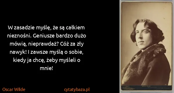 Oscar Wilde: W zasadzie myślę, że są całkiem nieznośni. Geniusze...