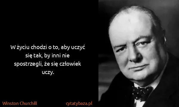 Winston Churchill: W życiu chodzi o to, aby uczyć się tak, by inni nie...