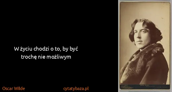 Oscar Wilde: W życiu chodzi o to, by być trochę nie możliwym