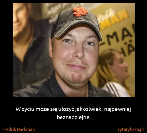 Fredrik Backman: W życiu może się ułożyć jakkolwiek, najpewniej...