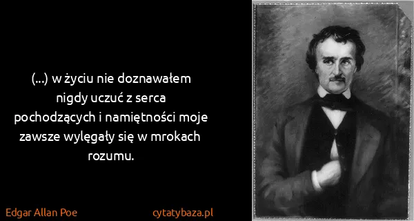 Edgar Allan Poe: (...) w życiu nie doznawałem nigdy uczuć z serca...