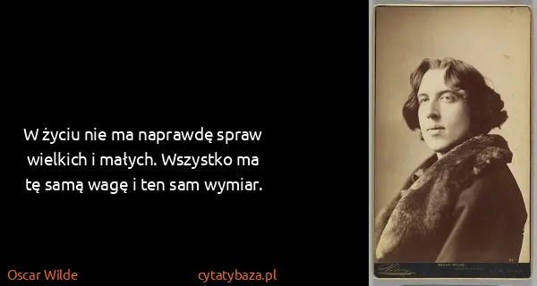 Oscar Wilde: W życiu nie ma naprawdę spraw wielkich i małych....