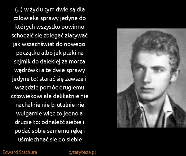 Edward Stachura: (...) w życiu tym dwie są dla człowieka sprawy jedyne do...