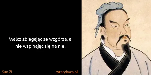 Sun Zi: Walcz zbiegając ze wzgórza, a nie wspinając się na nie.
